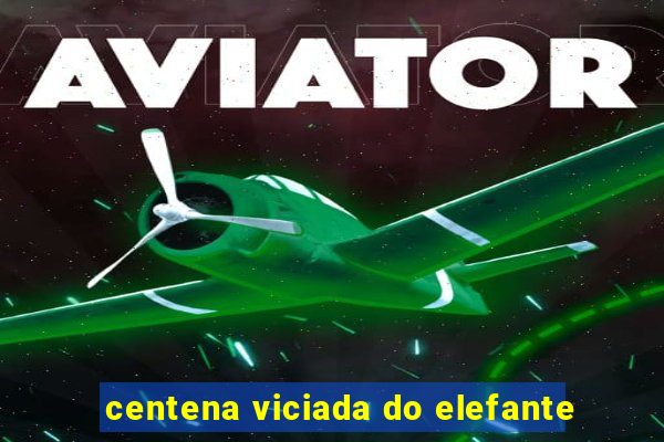 centena viciada do elefante